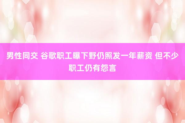 男性同交 谷歌职工曝下野仍照发一年薪资 但不少职工仍有怨言