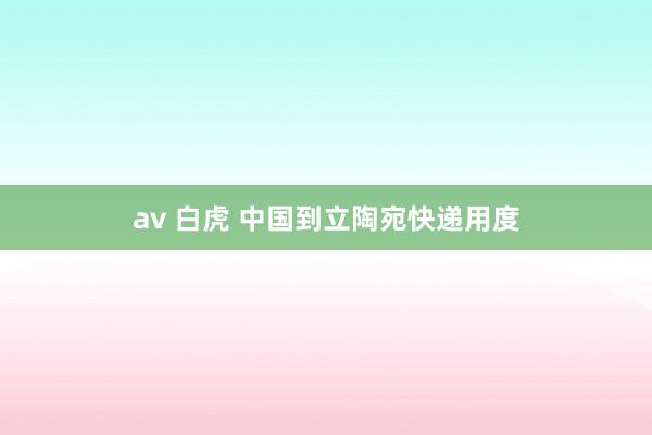 av 白虎 中国到立陶宛快递用度
