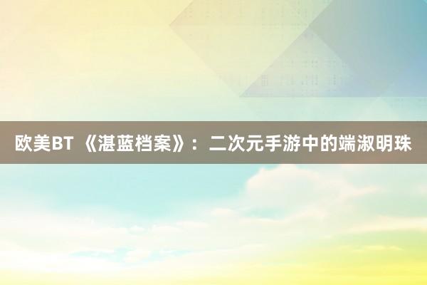 欧美BT 《湛蓝档案》：二次元手游中的端淑明珠
