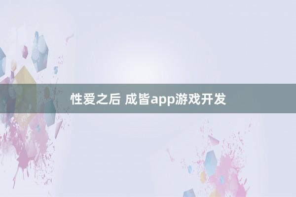 性爱之后 成皆app游戏开发