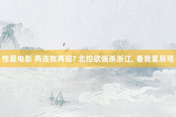 性爱电影 两连败再现? 北控欲强杀浙江, 看我星辰塔