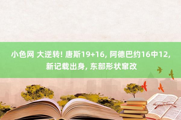 小色网 大逆转! 唐斯19+16, 阿德巴约16中12, 新记载出身, 东部形状窜改