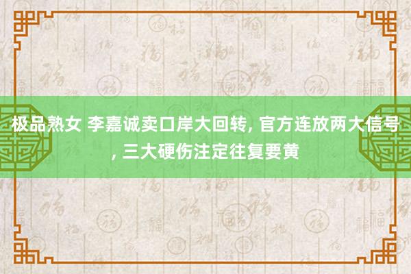 极品熟女 李嘉诚卖口岸大回转, 官方连放两大信号, 三大硬伤注定往复要黄