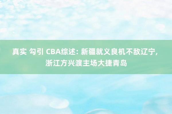 真实 勾引 CBA综述: 新疆就义良机不敌辽宁, 浙江方兴渡主场大捷青岛