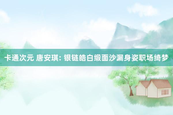 卡通次元 唐安琪: 银链皓白缎面沙漏身姿职场绮梦