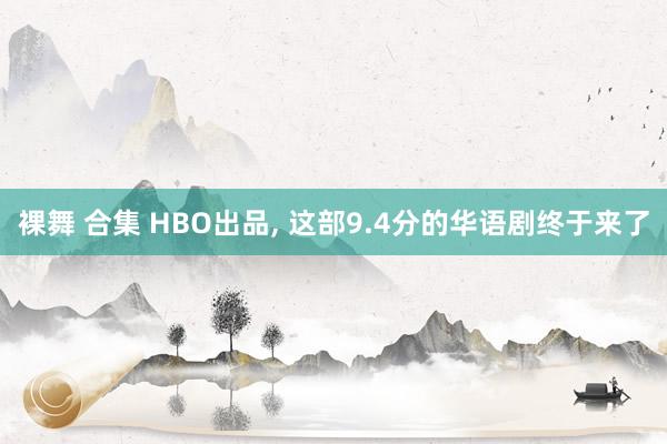 裸舞 合集 HBO出品, 这部9.4分的华语剧终于来了