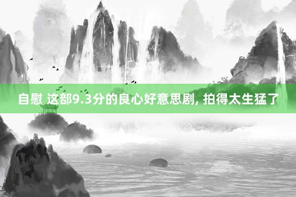 自慰 这部9.3分的良心好意思剧, 拍得太生猛了