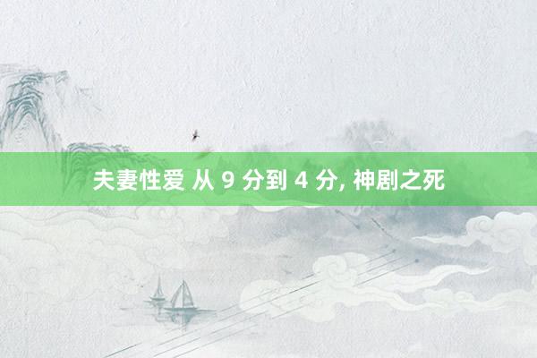 夫妻性爱 从 9 分到 4 分, 神剧之死