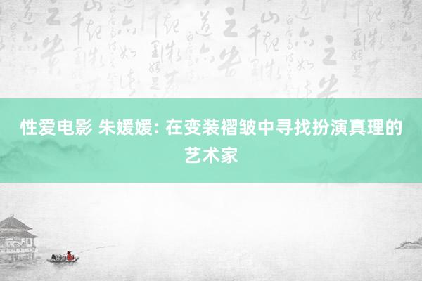性爱电影 朱媛媛: 在变装褶皱中寻找扮演真理的艺术家