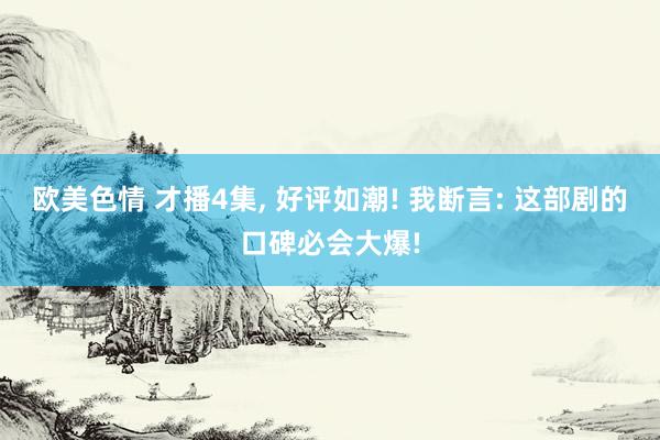 欧美色情 才播4集, 好评如潮! 我断言: 这部剧的口碑必会大爆!