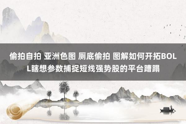 偷拍自拍 亚洲色图 厕底偷拍 图解如何开拓BOLL瞎想参数捕捉短线强势股的平台蹧蹋