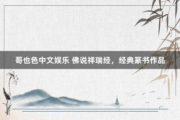 哥也色中文娱乐 佛说祥瑞经，经典篆书作品