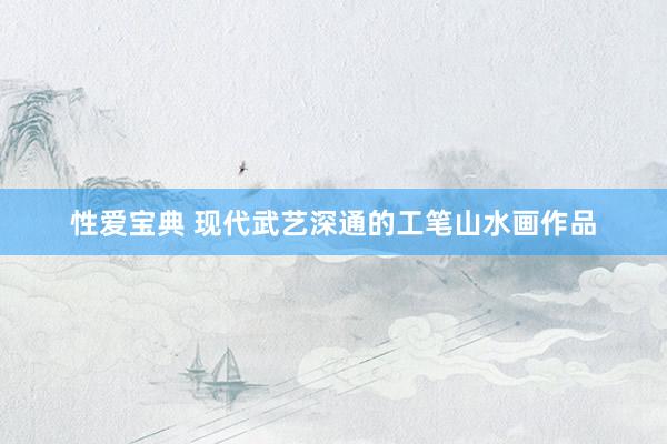 性爱宝典 现代武艺深通的工笔山水画作品