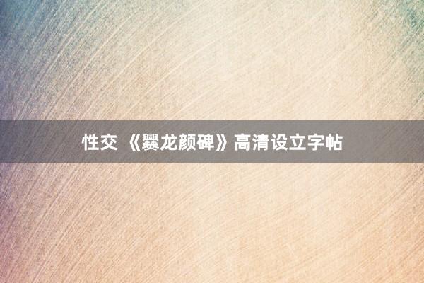 性交 《爨龙颜碑》高清设立字帖