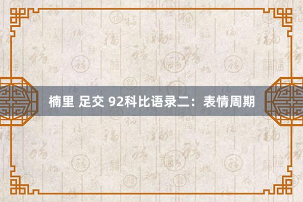 楠里 足交 92科比语录二：表情周期