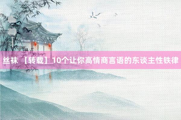 丝袜 【转载】10个让你高情商言语的东谈主性铁律