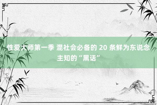 性爱大师第一季 混社会必备的 20 条鲜为东说念主知的“黑话”